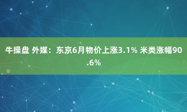 牛操盘 外媒：东京6月物价上涨3.1% 米类涨幅90.6%