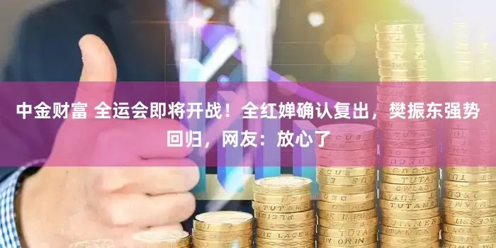 中金财富 全运会即将开战！全红婵确认复出，樊振东强势回归，网友：放心了