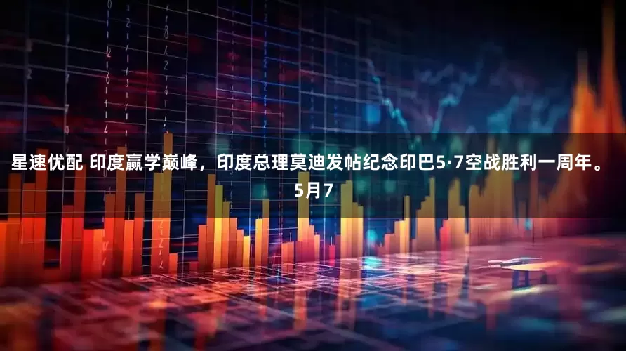 星速优配 印度赢学巅峰，印度总理莫迪发帖纪念印巴5·7空战胜利一周年。 5月7